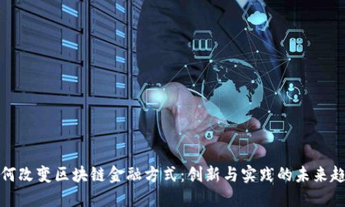 如何改变区块链金融方式：创新与实践的未来趋势