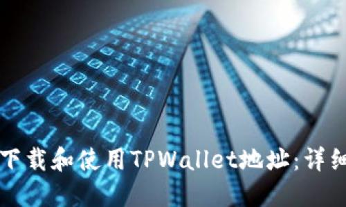 如何下载和使用TPWallet地址：详细指南