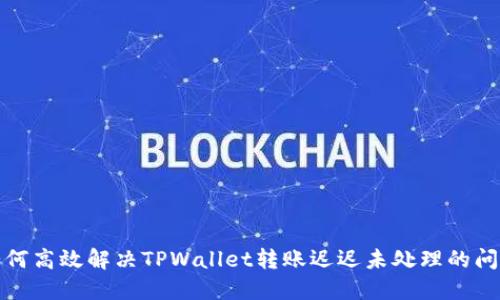 如何高效解决TPWallet转账迟迟未处理的问题