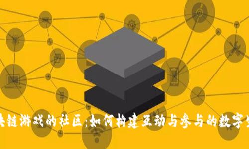 探索区块链游戏的社区：如何构建互动与参与的数字生态系统