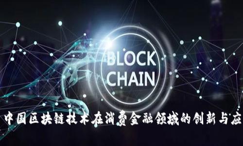 : 中国区块链技术在消费金融领域的创新与应用