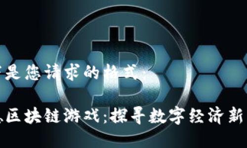 以下是您请求的格式：

顺德区块链游戏：探寻数字经济新蓝海