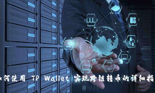 如何使用 TP Wallet 实现跨链转币的详细指南