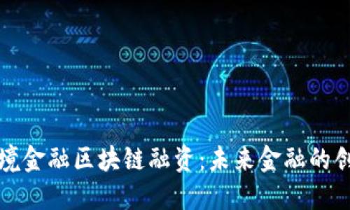 潍坊跨境金融区块链融资：未来金融的创新模式